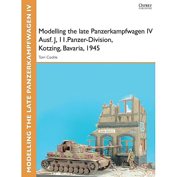 Modelling the late Panzerkampfwagen IV Ausf. J, II.Panzer-Division, Kotzing, Bavaria, 1945, Tom Cockle, Gary Edmundson
