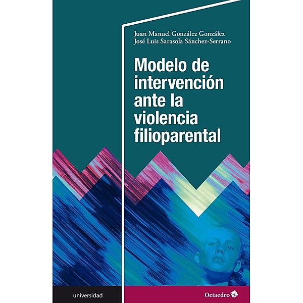 Modelo de intervención ante la violencia filioparental / Universidad, José Luis Sarasola Sánchez-Serrano, Juan Manuel González González