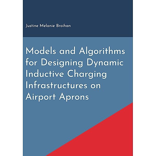 Models and Algorithms for Designing Dynamic Inductive Charging Infrastructures on Airport Aprons, Justine Melanie Broihan