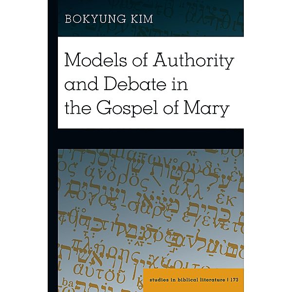 Models of Authority and Debate in the Gospel of Mary / Studies in Biblical Literature Bd.173, Bokyung Kim