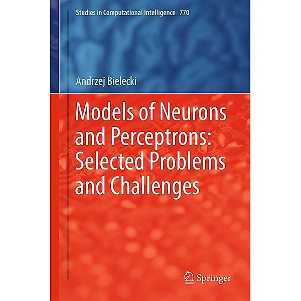 Models of Neurons and Perceptrons: Selected Problems and Challenges / Studies in Computational Intelligence Bd.770, Andrzej Bielecki