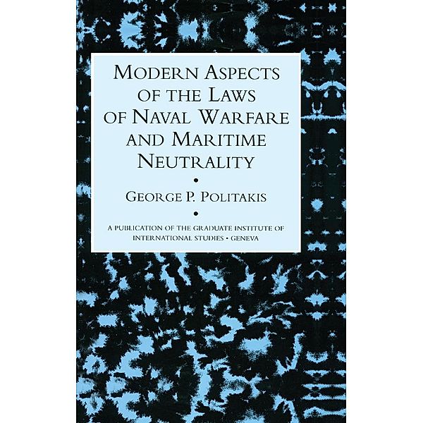 Modern Aspects Of The Laws Of Naval Warfare And Maritime Neutrality, George P. Politakis