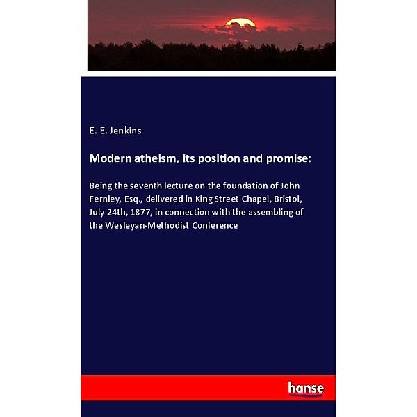 Modern atheism, its position and promise:, E. E. Jenkins