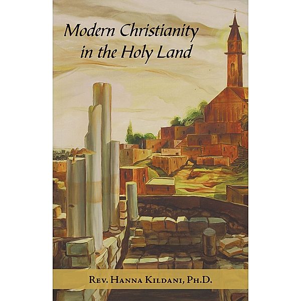 Modern Christianity in the Holy Land, Rev. Hanna Kildani Ph. D.