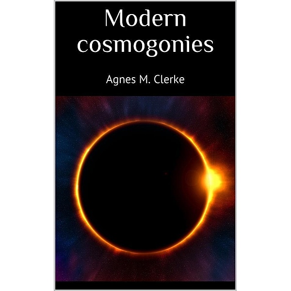 Modern cosmogonies, Agnes M. Clerke