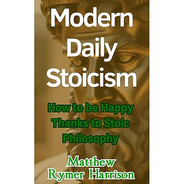 Modern Daily Stoicism How to be Happy Thanks to Stoic Philosophy, Matthew Rymer Harrison