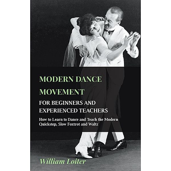 Modern Dance Movement - For Beginners and Experienced Teachers - How to Learn to Dance and Teach the Modern Quickstep, Slow Foxtrot and Waltz, William Loiter