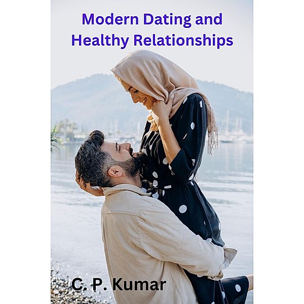 Modern Dating and Healthy Relationships, C. P. Kumar