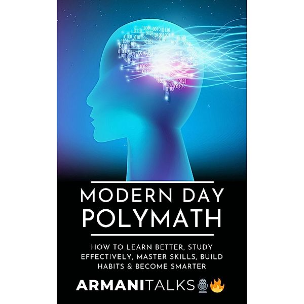 Modern Day Polymath: How to Learn Better, Study Effectively, Master Skills, Build Habits & Become Smarter, Armani Talks