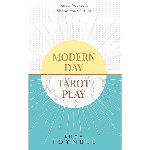 Modern Day Tarot Play: Know yourself, shape your life, Emma Toynbee