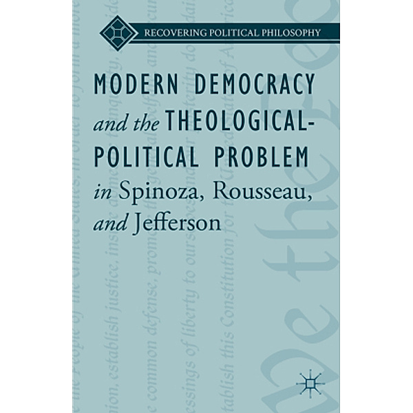 Modern Democracy and the Theological-Political Problem in Spinoza, Rousseau, and Jefferson, L. Ward, Bruce King