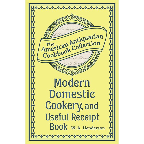 Modern Domestic Cookery, and Useful Receipt Book / American Antiquarian Cookbook Collection, W. A. Henderson