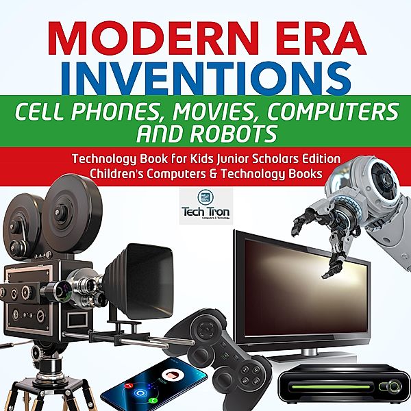 Modern Era Inventions : Cell Phones, Movies, Computers and Robots | Technology Book for Kids Junior Scholars Edition | Children's Computers & Technology Books, Tech Tron
