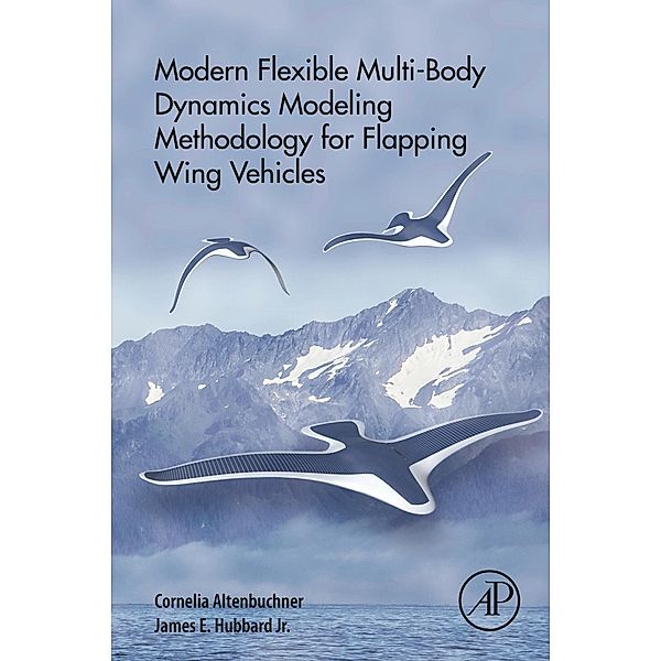 Modern Flexible Multi-Body Dynamics Modeling Methodology for Flapping Wing Vehicles, Cornelia Altenbuchner, Jr. James E Hubbard