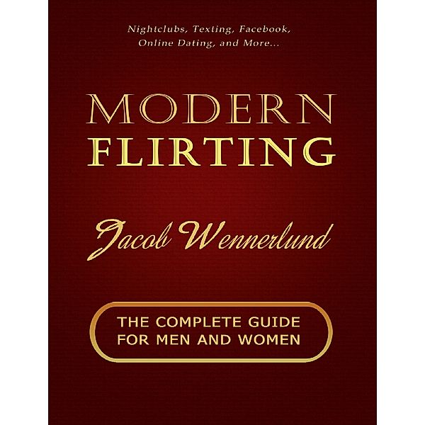 Modern Flirting: The Complete Guide for Men and Women, Jacob Wennerlund