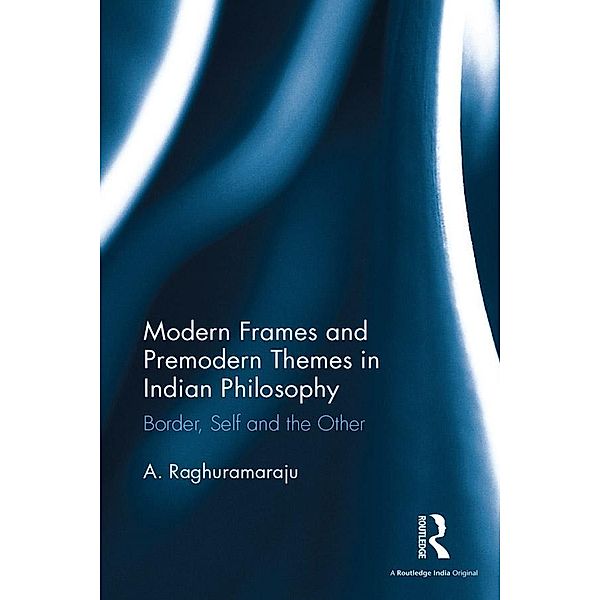 Modern Frames and Premodern Themes in Indian Philosophy, A. Raghuramaraju