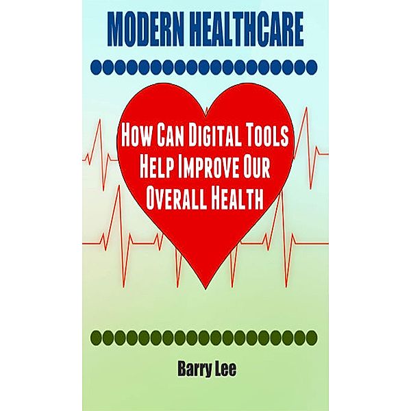 Modern Healthcare: How Can Digital Tools Help Improve Our Overall Health, barry lee