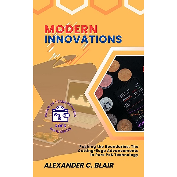 Modern Innovations:  Pushing the Boundaries: The Cutting-Edge Advancements in Pure PoS Technology (Proof of Stake: Unveiling the First Pure PoS Cryptos, #3) / Proof of Stake: Unveiling the First Pure PoS Cryptos, Alexander C. Blair