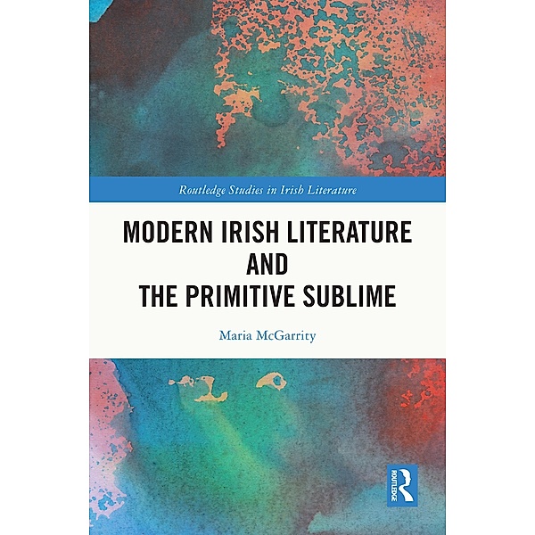Modern Irish Literature and the Primitive Sublime, Maria McGarrity