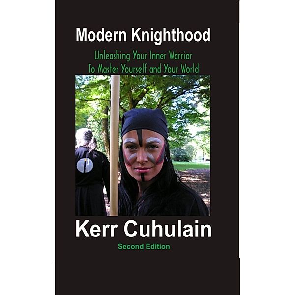 Modern Knighthood: Unleashing Your Inner Power to Master Yourself and the World. 2nd Edition, Kerr Cuhulain