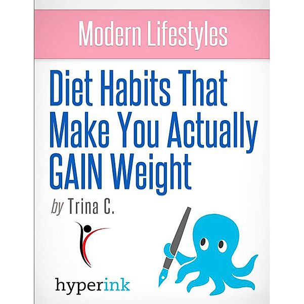 Modern Lifestyles: Diet Habits That Make You Actually GAIN Weight, Trina C.