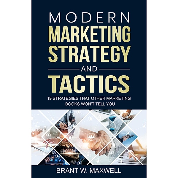 Modern Marketing Strategy and Tactics: 19 strategies that other marketing books won't tell you, Brant W. Maxwell