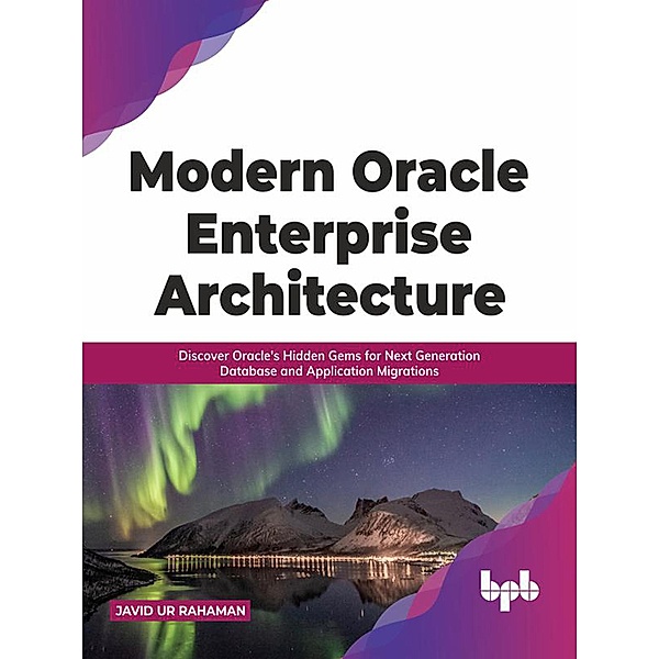 Modern Oracle Enterprise Architecture: Discover Oracle's Hidden Gems for Next Generation Database and Application Migrations (English Edition), Javid Ur Rahaman