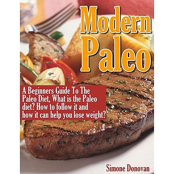 Modern Paleo: Modern Paleo Book 1: A Beginners Guide to the Paleo Diet, Simone Donovan