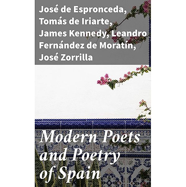 Modern Poets and Poetry of Spain, Francisco Martínez de la Rosa, Gaspar De Jovellanos, Juan Bautista Arriaza, Manuel José Quintana, José Zorrilla, Leandro Fernández de Moratín, José de Espronceda, James Kennedy, Juan Meléndez Valdés, Manuel Bretón de los Herreros, Angel De Saavedra Rivas, Tomás de Iriarte, José María Heredia