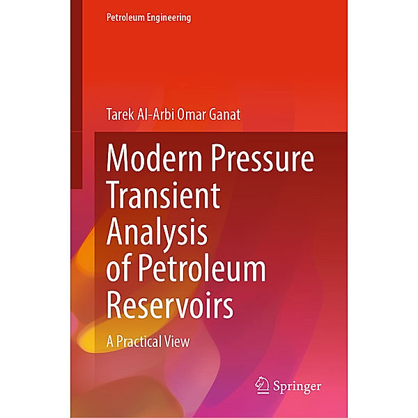 Modern Pressure Transient Analysis of Petroleum Reservoirs, Tarek Al Arbi Omar Ganat