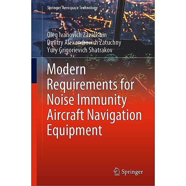 Modern Requirements for Noise Immunity Aircraft Navigation Equipment / Springer Aerospace Technology, Oleg Ivanovich Zavalishin, Dmitry Alexandrovich Zatuchny, Yury Grigorievich Shatrakov