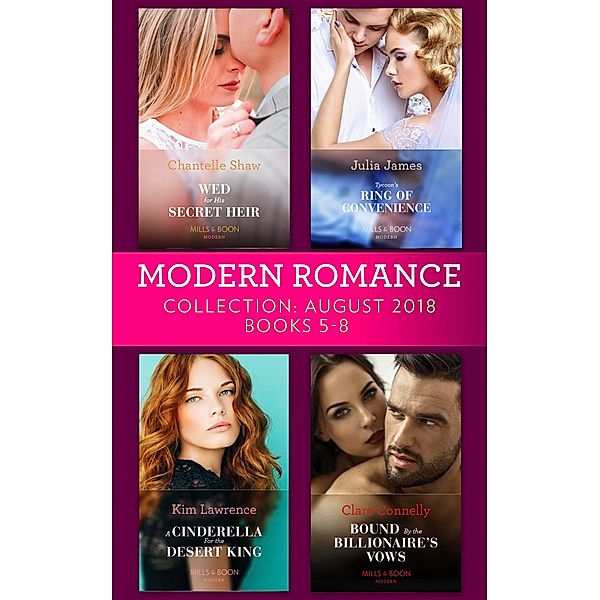Modern Romance August 2018 Books 5-8 Collection: Wed for His Secret Heir / Tycoon's Ring of Convenience / A Cinderella for the Desert King / Bound by the Billionaire's Vows, Chantelle Shaw, JULIA JAMES, Kim Lawrence, Clare Connelly