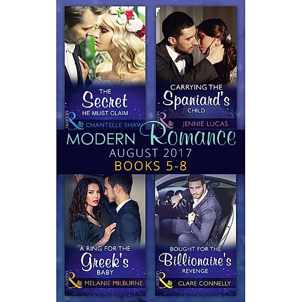 Modern Romance Collection: August 2017 Books 5 -8: The Secret He Must Claim / Carrying the Spaniard's Child / A Ring for the Greek's Baby / Bought for the Billionaire's Revenge, Chantelle Shaw, Jennie Lucas, Melanie Milburne, Clare Connelly