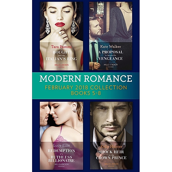 Modern Romance Collection: February 2018 Books 5 - 8: Bought with the Italian's Ring (Wedlocked!) / A Proposal to Secure His Vengeance / Redemption of a Ruthless Billionaire / Shock Heir for the Crown Prince (Claimed by a King), Tara Pammi, Kate Walker, Lucy Ellis, Kelly Hunter