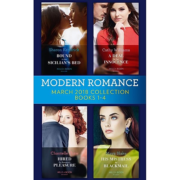 Modern Romance Collection: March 2018 Books 1 - 4: Bound to the Sicilian's Bed (Conveniently Wed!) / A Deal for Her Innocence / Hired for Romano's Pleasure / His Mistress by Blackmail / Mills & Boon, Sharon Kendrick, Cathy Williams, Chantelle Shaw, Maya Blake