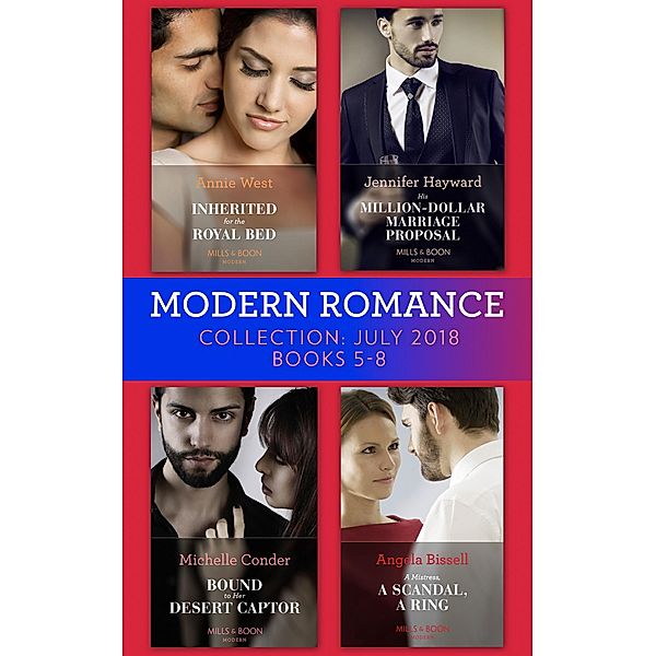 Modern Romance July 2018 Books 5-8 Collection: Inherited for the Royal Bed / His Million-Dollar Marriage Proposal (The Powerful Di Fiore Tycoons) / Bound to Her Desert Captor / A Mistress, A Scandal, A Ring, Annie West, Jennifer Hayward, Michelle Conder, Angela Bissell