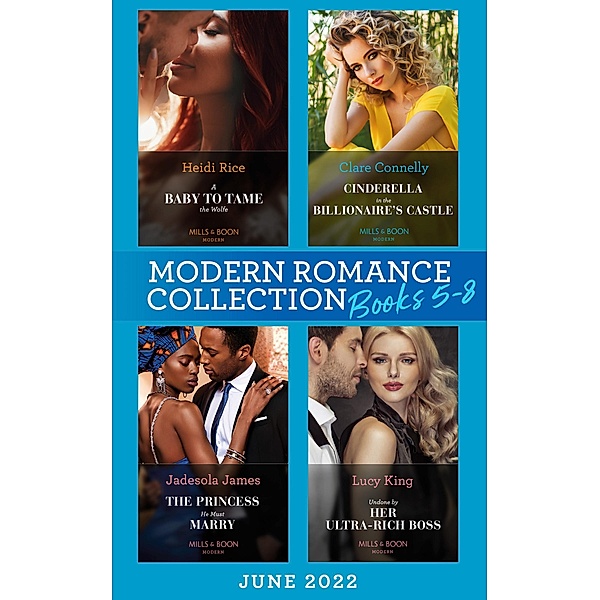 Modern Romance June 2022 Books 5-8: A Baby to Tame the Wolfe (Passionately Ever After...) / Cinderella in the Billionaire's Castle / The Princess He Must Marry / Undone by Her Ultra-Rich Boss / Mills & Boon, Heidi Rice, Clare Connelly, Jadesola James, Lucy King