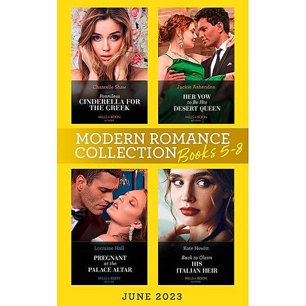 Modern Romance June 2023 Books 5-8: Penniless Cinderella for the Greek / Back to Claim His Italian Heir / Her Vow to Be His Desert Queen / Pregnant at the Palace Altar / Mills & Boon, Chantelle Shaw, Kate Hewitt, Jackie Ashenden, Lorraine Hall