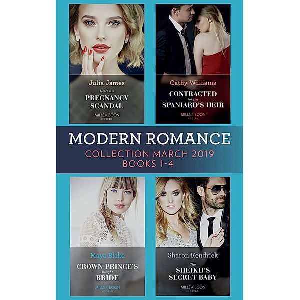 Modern Romance March 2019 Books 1-4: The Sheikh's Secret Baby (Secret Heirs of Billionaires) / Heiress's Pregnancy Scandal / Contracted for the Spaniard's Heir / Crown Prince's Bought Bride / Mills & Boon, Sharon Kendrick, JULIA JAMES, Cathy Williams, Maya Blake