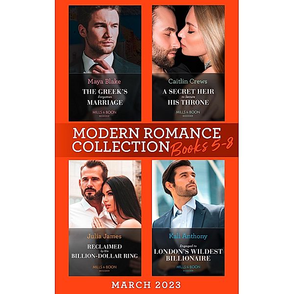 Modern Romance March 2023 Books 5-8: The Greek's Forgotten Marriage / A Secret Heir to Secure His Throne / Reclaimed by His Billion-Dollar Ring / Engaged to London's Wildest Billionaire, Maya Blake, Caitlin Crews, JULIA JAMES, Kali Anthony