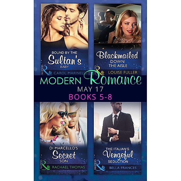 Modern Romance May 2017 Books 5 - 8: Bound by the Sultan's Baby / Blackmailed Down the Aisle / Di Marcello's Secret Son / The Italian's Vengeful Seduction, Carol Marinelli, Louise Fuller, Rachael Thomas, Bella Frances
