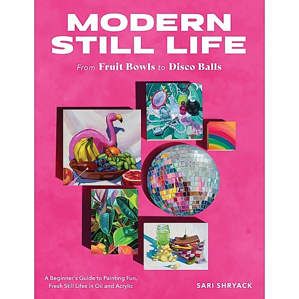 Modern Still Life: From Fruit Bowls to Disco Balls, Sari Shryack