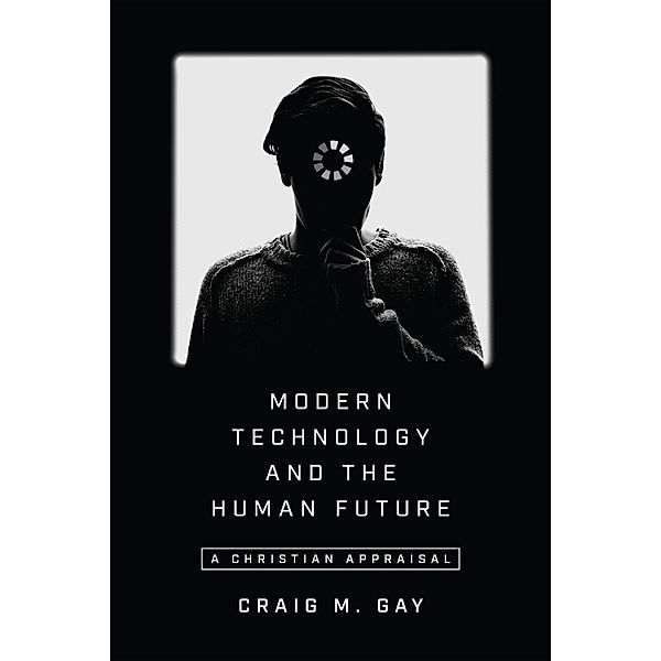 Modern Technology and the Human Future, Craig M. Gay