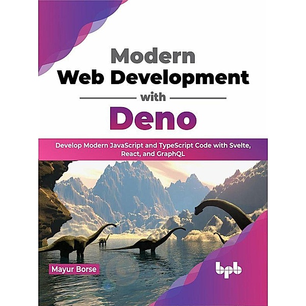 Modern Web Development with Deno: Develop Modern JavaScript and TypeScript Code with Svelte, React, and GraphQL (English Edition), Mayur Borse
