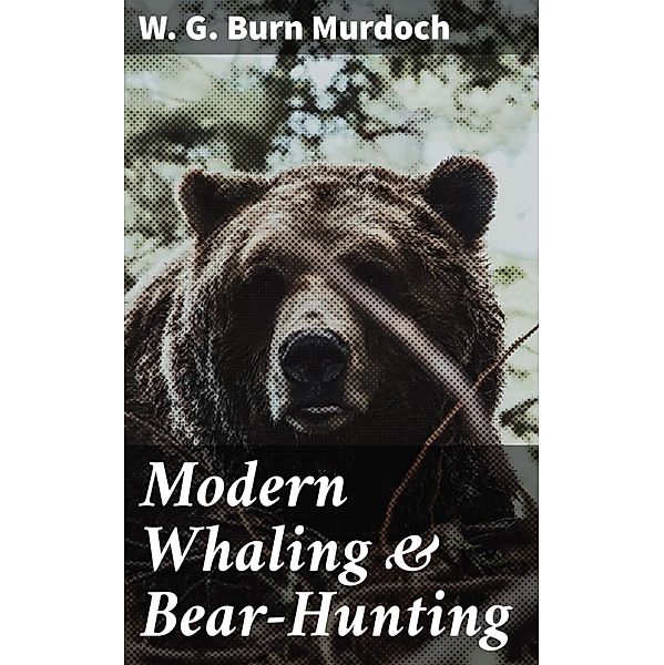 Modern Whaling & Bear-Hunting, W. G. Burn Murdoch
