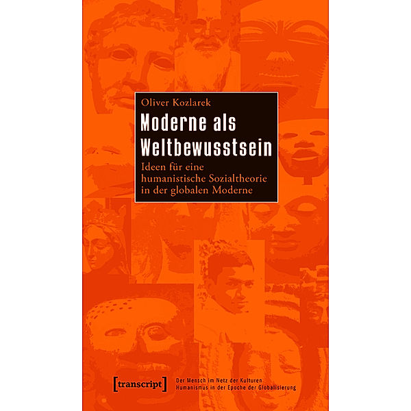 Moderne als Weltbewusstsein / Der Mensch im Netz der Kulturen - Humanismus in der Epoche der Globalisierung / Being Human: Caught in the Web of Cultures - Humanism in the Age of Globalization Bd.14, Oliver Kozlarek