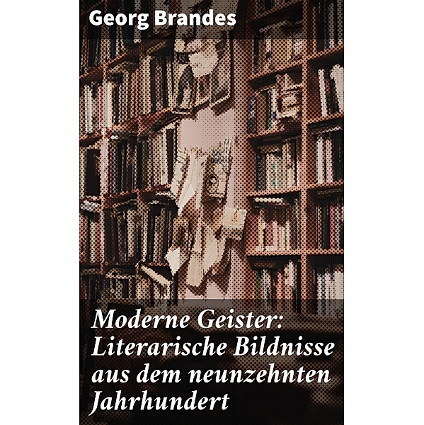 Moderne Geister: Literarische Bildnisse aus dem neunzehnten Jahrhundert, Georg Brandes