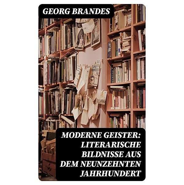 Moderne Geister: Literarische Bildnisse aus dem neunzehnten Jahrhundert, Georg Brandes