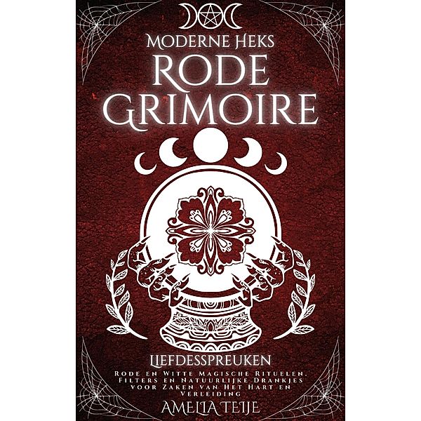 Moderne Heks Rode Grimoire - Liefdesspreuken - Rode en Witte Magische Rituelen. Filters en Natuurlijke Drankjes voor Zaken van Het Hart en Verleiding, Amelia Teije