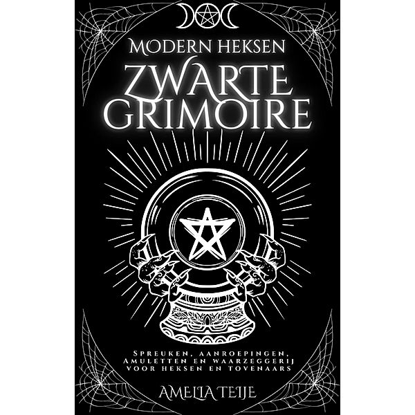 Moderne Heksen Zwarte Grimoire - Spreuken, Aanroepingen, Amuletten en Waarzeggerij voor Heksen en Tovenaars, Amelia Teije